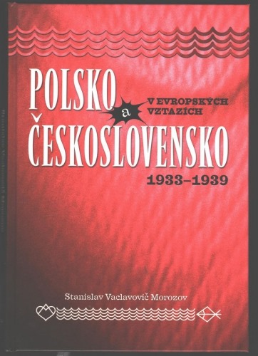 Stanislav Vaclavovič Morozov: POLSKO A ČESKOSLOVENSKO V EVROPSKÝCH VZTAZÍCH 1933-1939