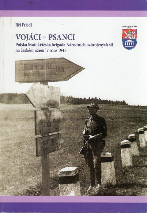 Jiří Friedl: Vojáci – psanci. Polská Svatokřížská brigáda Národních ozbrojených sil na českém území v roce 1945.